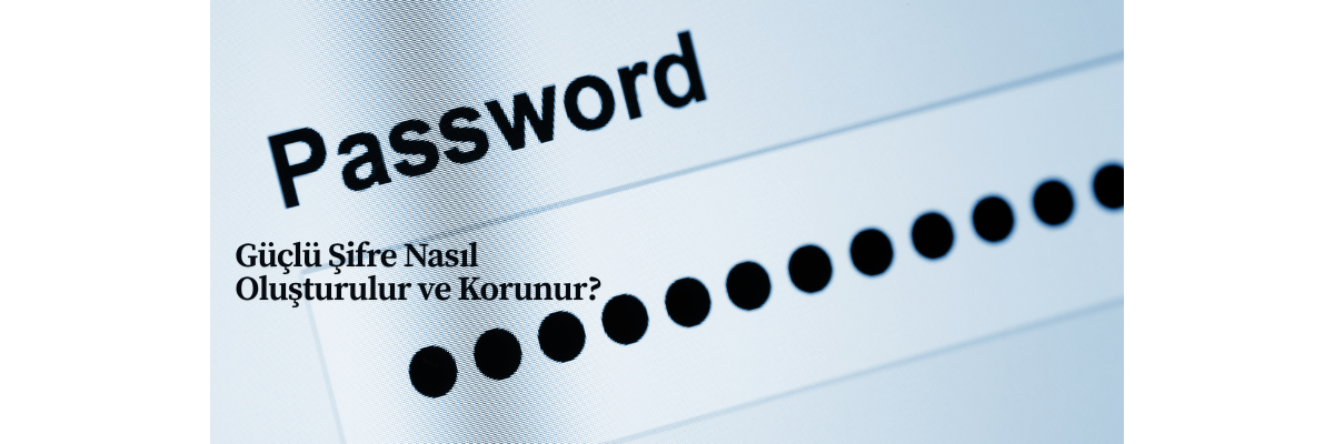 Güçlü Şifre Nasıl Oluşturulur ve Korunur?