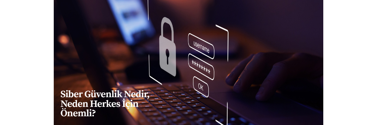 Siber Güvenlik Nedir, Neden Herkes İçin Önemli?
