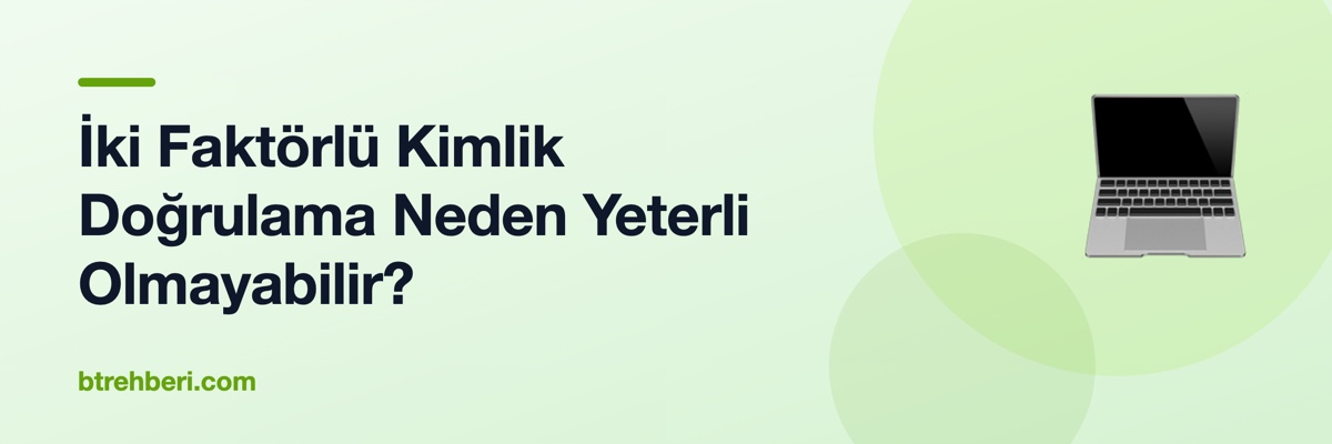 İki Faktörlü Kimlik Doğrulama Neden Yeterli Olmayabilir?